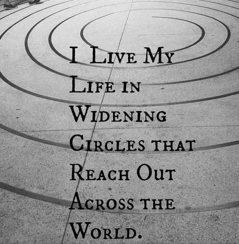 Image of the Words "I live my life in widening circles that reach out across the world".